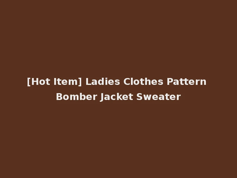 [Hot Item] Ladies Clothes Pattern Bomber Jacket Sweater