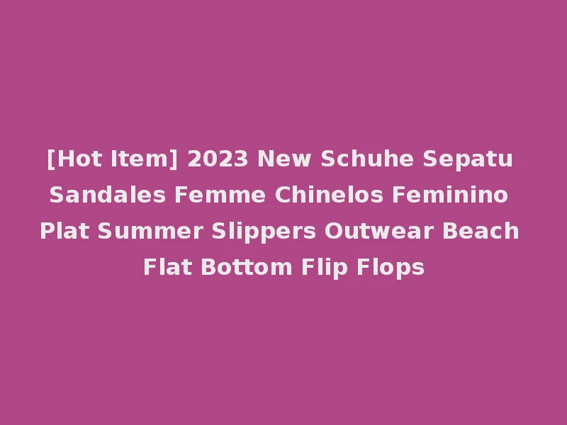 [Hot Item] 2023 New Schuhe Sepatu Sandales Femme Chinelos Feminino Plat Summer Slippers Outwear Beach Flat Bottom Flip Flops