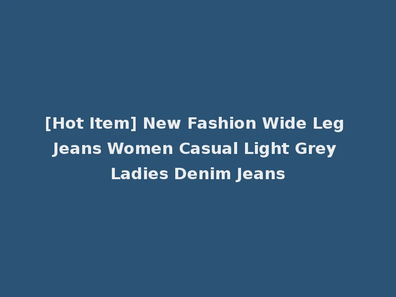 [Hot Item] New Fashion Wide Leg Jeans Women Casual Light Grey Ladies Denim Jeans