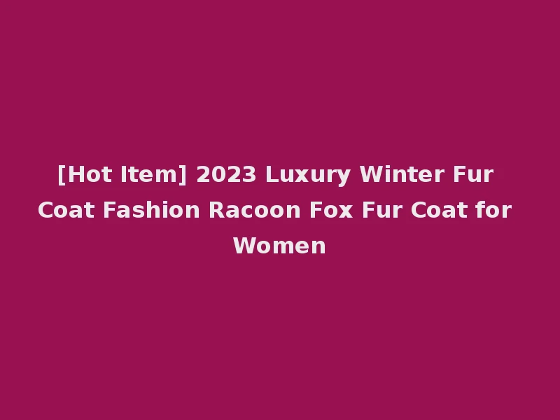 [Hot Item] 2023 Luxury Winter Fur Coat Fashion Racoon Fox Fur Coat for Women