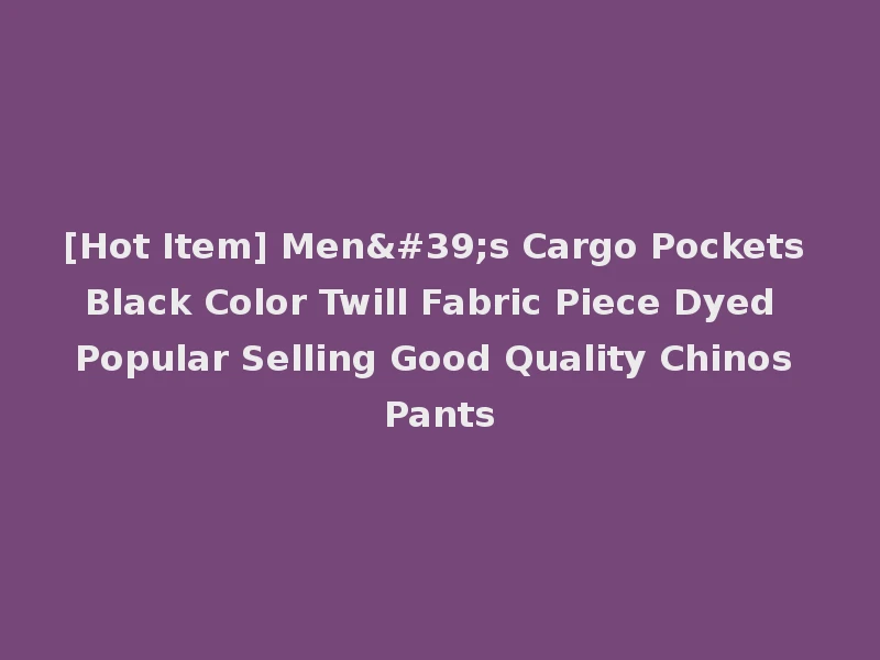 [Hot Item] Men's Cargo Pockets Black Color Twill Fabric Piece Dyed Popular Selling Good Quality Chinos Pants