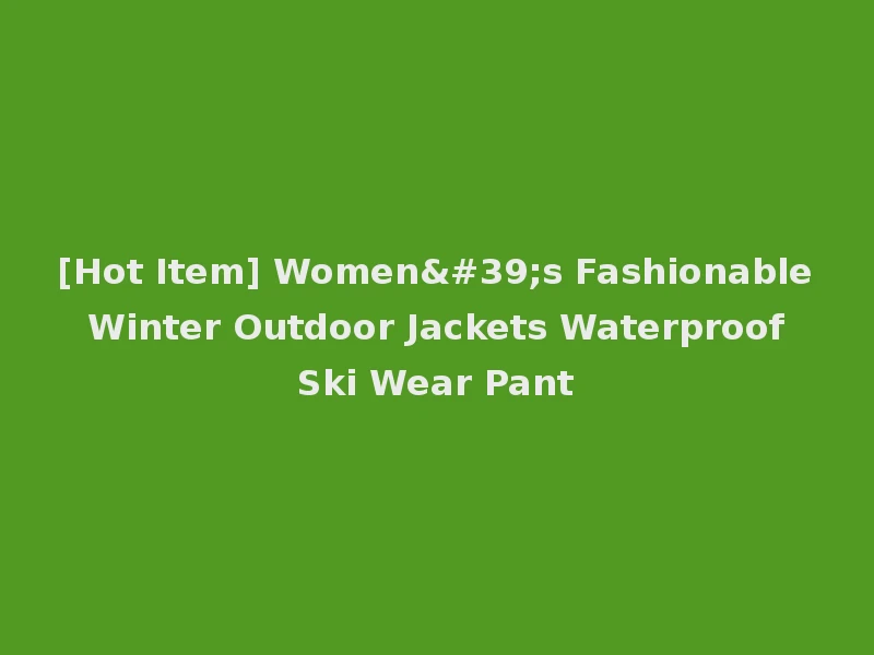 [Hot Item] Women's Fashionable Winter Outdoor Jackets Waterproof Ski Wear Pant