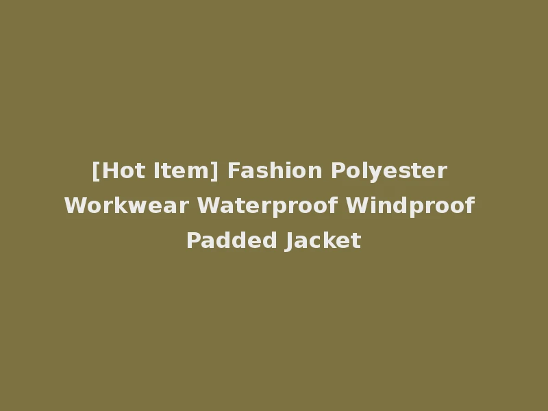 [Hot Item] Fashion Polyester Workwear Waterproof Windproof Padded Jacket
