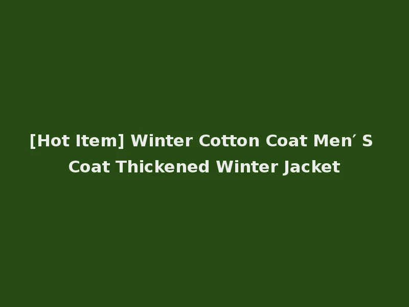 [Hot Item] Winter Cotton Coat Men′ S Coat Thickened Winter Jacket
