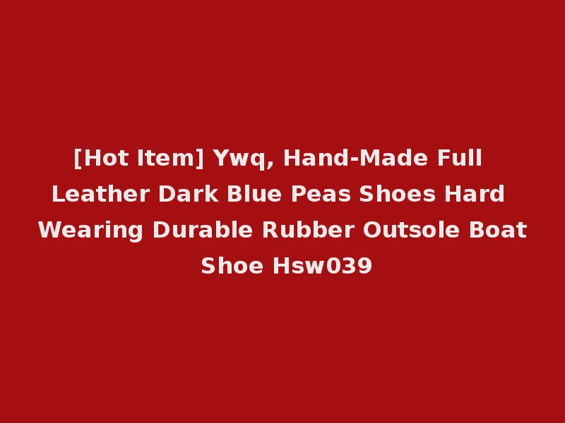 [Hot Item] Ywq, Hand-Made Full Leather Dark Blue Peas Shoes Hard Wearing Durable Rubber Outsole Boat Shoe Hsw039