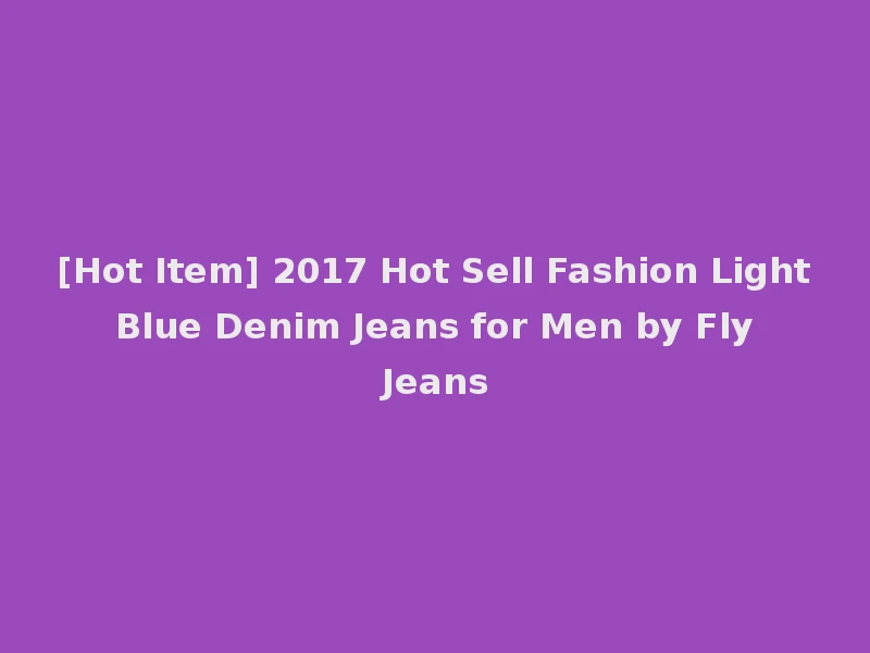 [Hot Item] 2017 Hot Sell Fashion Light Blue Denim Jeans for Men by Fly Jeans