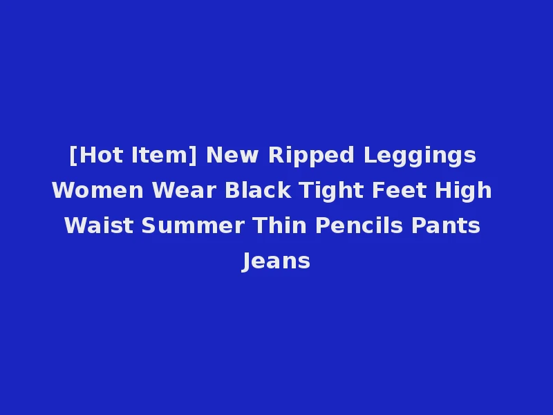[Hot Item] New Ripped Leggings Women Wear Black Tight Feet High Waist Summer Thin Pencils Pants Jeans