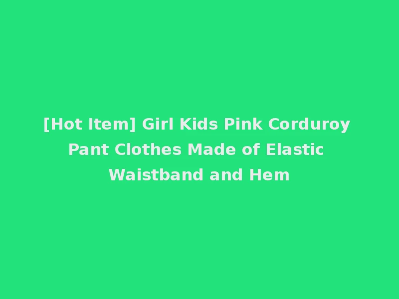 [Hot Item] Girl Kids Pink Corduroy Pant Clothes Made of Elastic Waistband and Hem