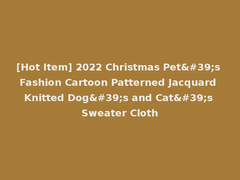 [Hot Item] 2022 Christmas Pet's Fashion Cartoon Patterned Jacquard Knitted Dog's and Cat's Sweater Cloth