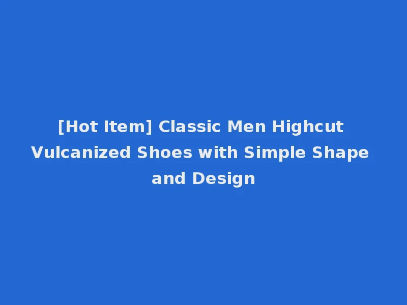 [Hot Item] Classic Men Highcut Vulcanized Shoes with Simple Shape and Design