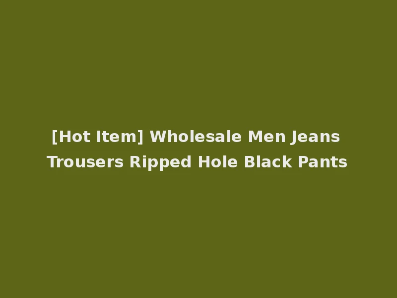 [Hot Item] Wholesale Men Jeans Trousers Ripped Hole Black Pants