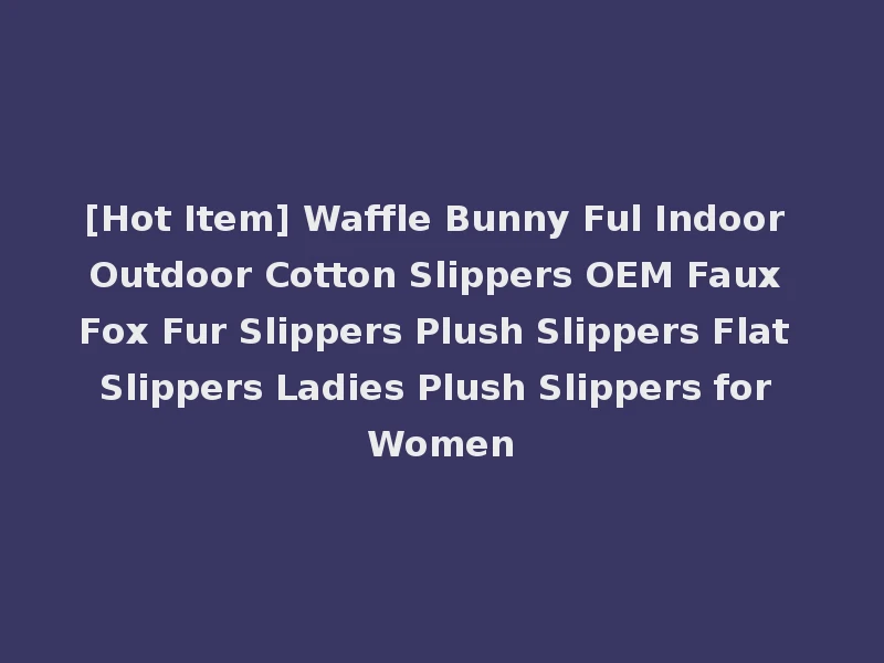 [Hot Item] Waffle Bunny Ful Indoor Outdoor Cotton Slippers OEM Faux Fox Fur Slippers Plush Slippers Flat Slippers Ladies Plush Slippers for Women