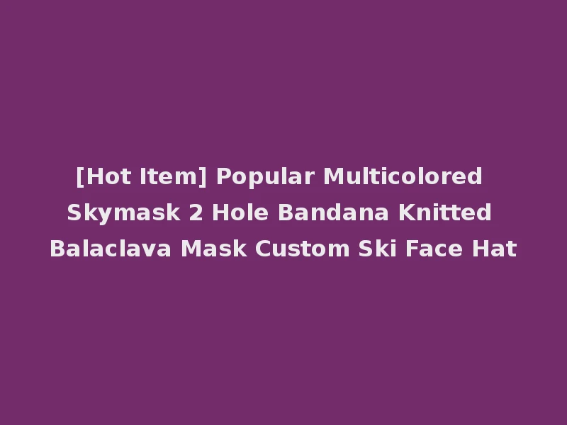 [Hot Item] Popular Multicolored Skymask 2 Hole Bandana Knitted Balaclava Mask Custom Ski Face Hat
