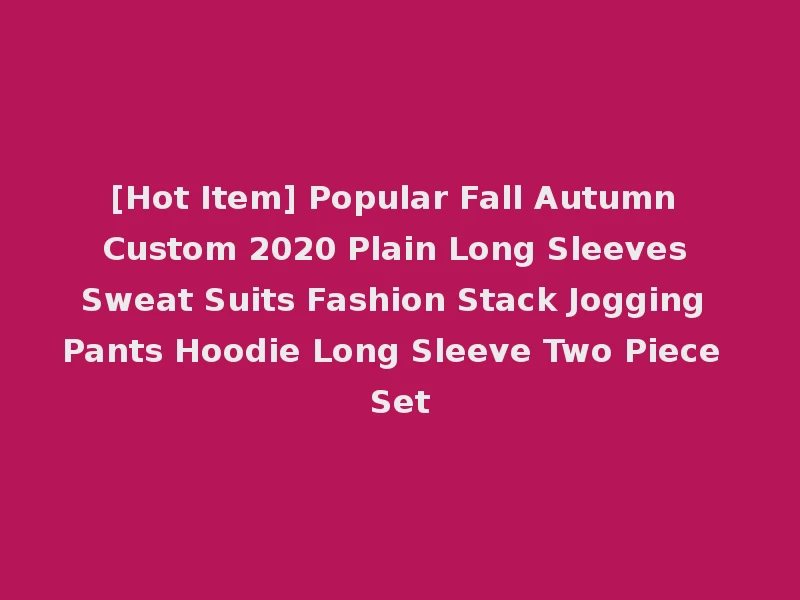 [Hot Item] Popular Fall Autumn Custom 2020 Plain Long Sleeves Sweat Suits Fashion Stack Jogging Pants Hoodie Long Sleeve Two Piece Set