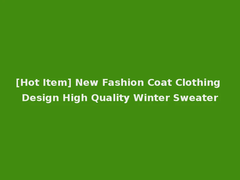 [Hot Item] New Fashion Coat Clothing Design High Quality Winter Sweater