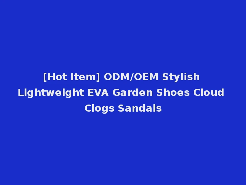 [Hot Item] ODM/OEM Stylish Lightweight EVA Garden Shoes Cloud Clogs Sandals