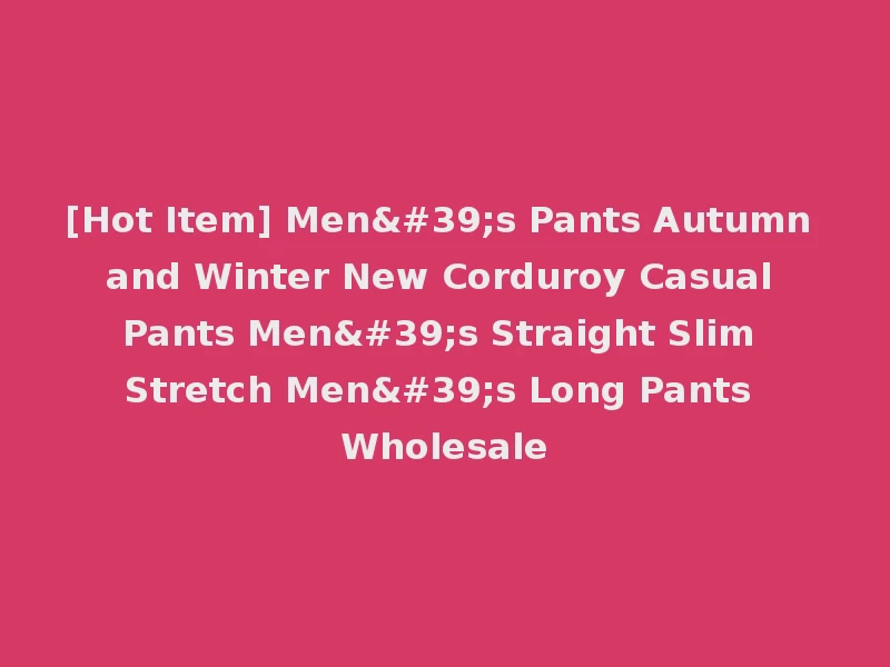 [Hot Item] Men's Pants Autumn and Winter New Corduroy Casual Pants Men's Straight Slim Stretch Men's Long Pants Wholesale