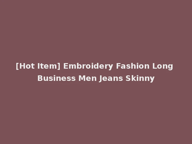 [Hot Item] Embroidery Fashion Long Business Men Jeans Skinny