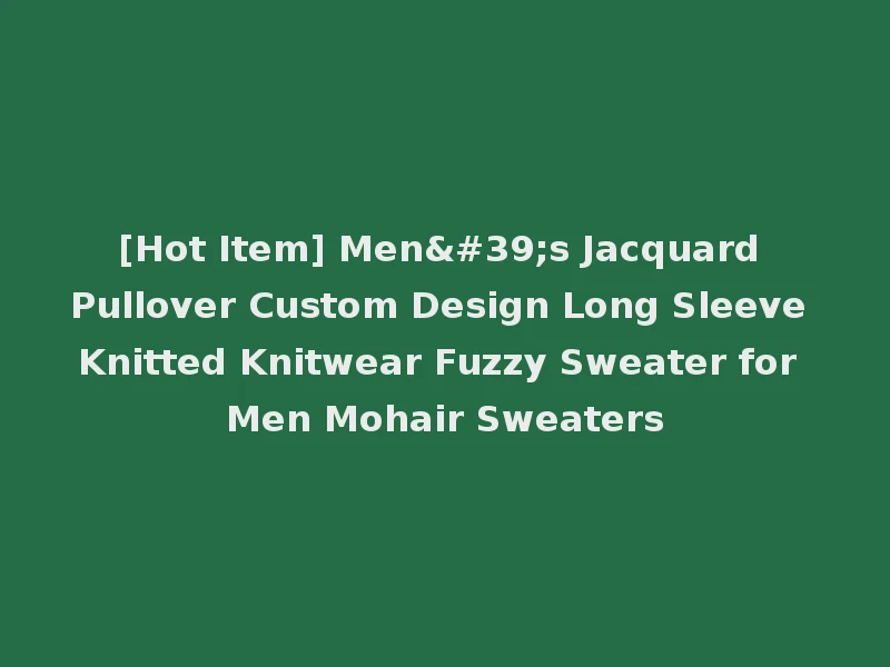 [Hot Item] Men's Jacquard Pullover Custom Design Long Sleeve Knitted Knitwear Fuzzy Sweater for Men Mohair Sweaters