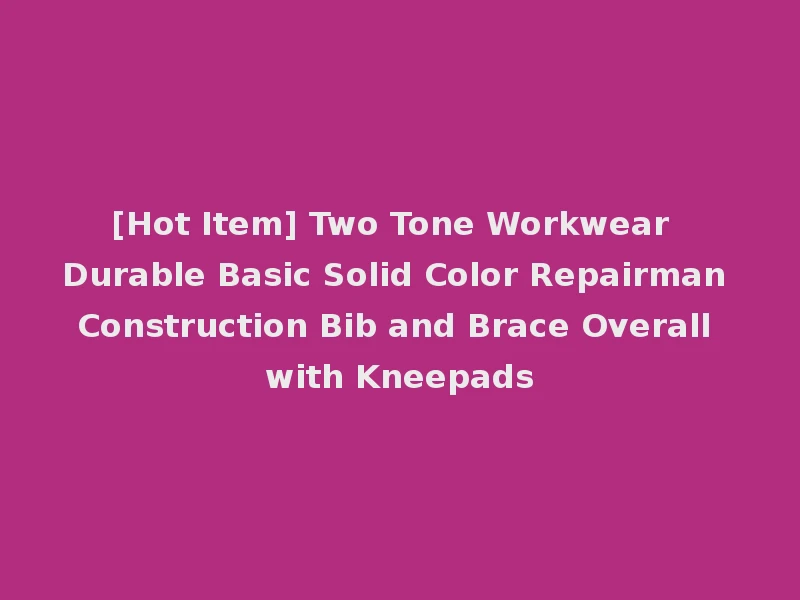 [Hot Item] Two Tone Workwear Durable Basic Solid Color Repairman Construction Bib and Brace Overall with Kneepads
