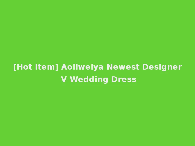 [Hot Item] Aoliweiya Newest Designer V Wedding Dress