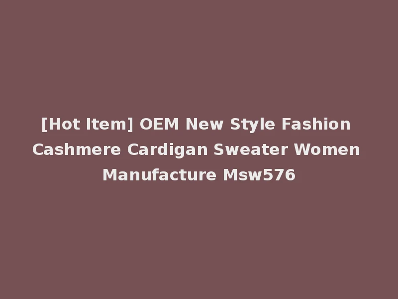 [Hot Item] OEM New Style Fashion Cashmere Cardigan Sweater Women Manufacture Msw576