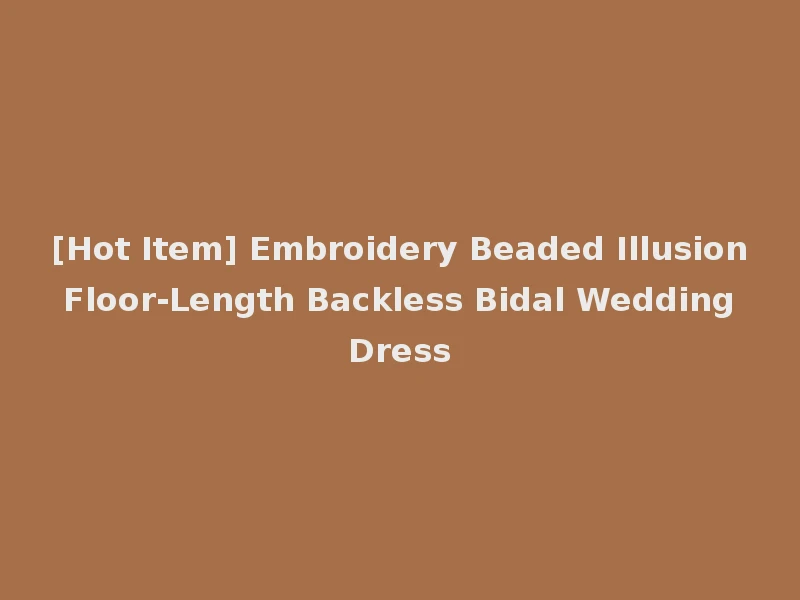 [Hot Item] Embroidery Beaded Illusion Floor-Length Backless Bidal Wedding Dress