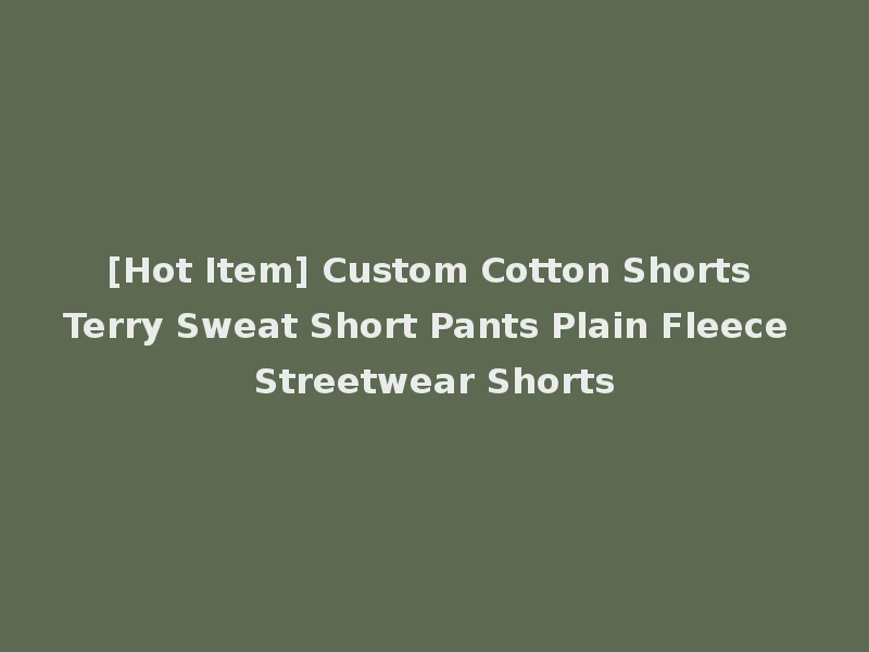 [Hot Item] Custom Cotton Shorts Terry Sweat Short Pants Plain Fleece Streetwear Shorts