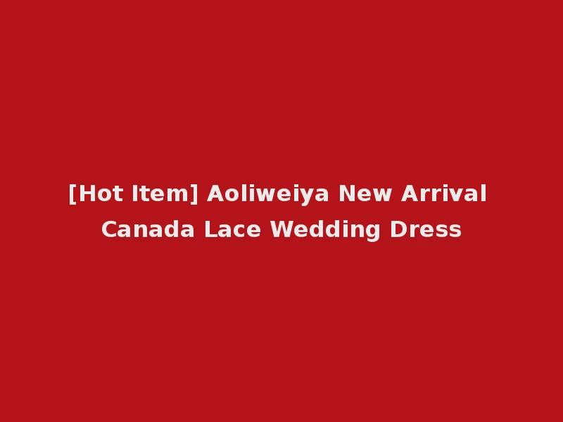 [Hot Item] Aoliweiya New Arrival Canada Lace Wedding Dress