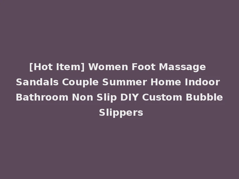 [Hot Item] Women Foot Massage Sandals Couple Summer Home Indoor Bathroom Non Slip DIY Custom Bubble Slippers