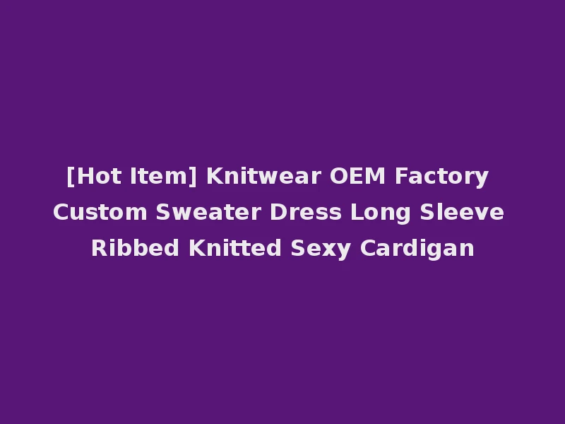 [Hot Item] Knitwear OEM Factory Custom Sweater Dress Long Sleeve Ribbed Knitted Sexy Cardigan