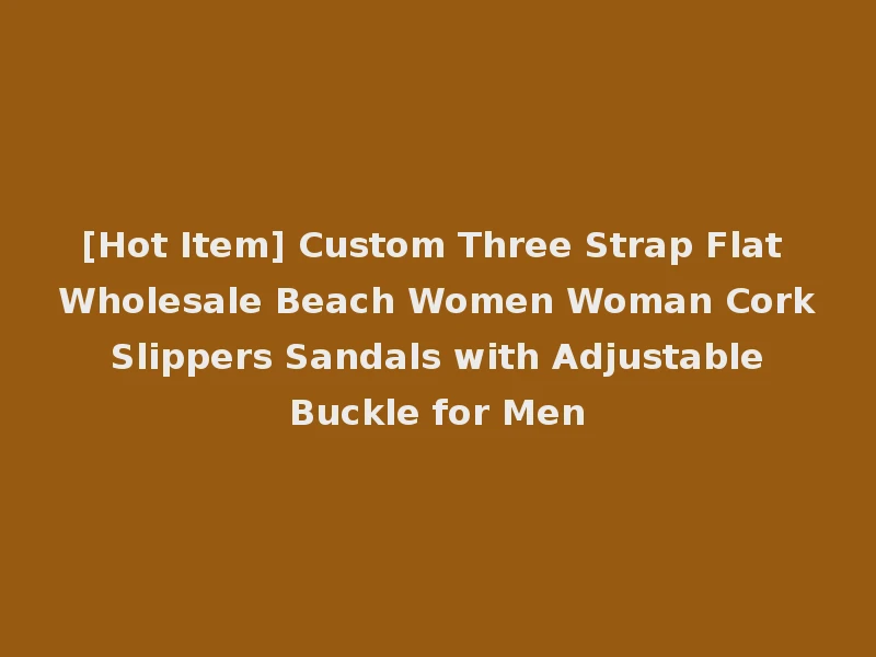 [Hot Item] Custom Three Strap Flat Wholesale Beach Women Woman Cork Slippers Sandals with Adjustable Buckle for Men