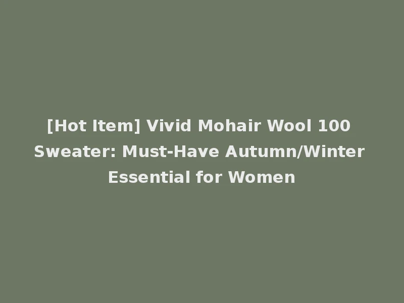 [Hot Item] Vivid Mohair Wool 100 Sweater: Must-Have Autumn/Winter Essential for Women