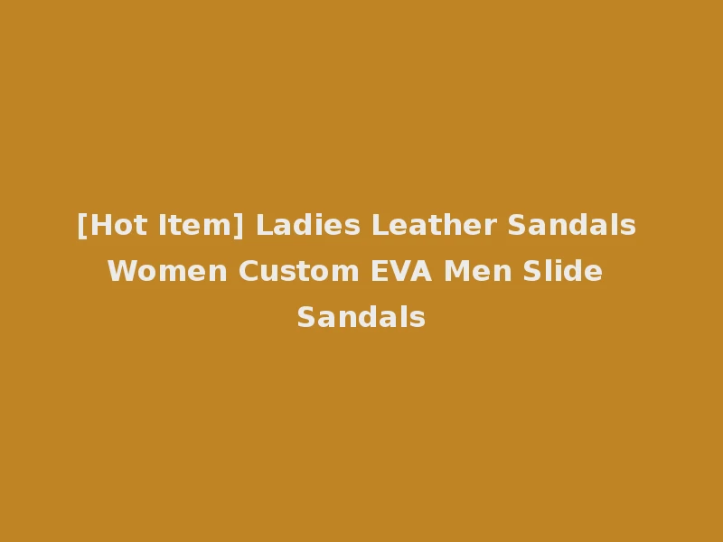 [Hot Item] Ladies Leather Sandals Women Custom EVA Men Slide Sandals