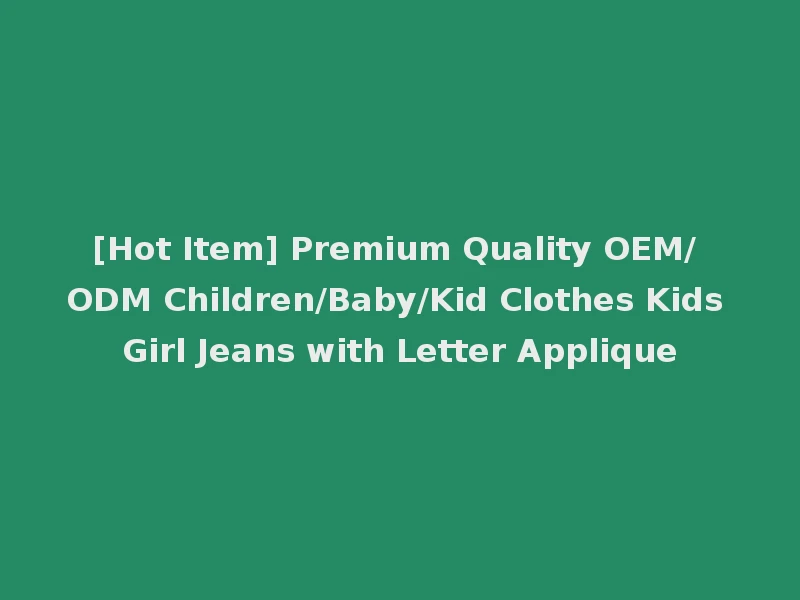 [Hot Item] Premium Quality OEM/ ODM Children/Baby/Kid Clothes Kids Girl Jeans with Letter Applique