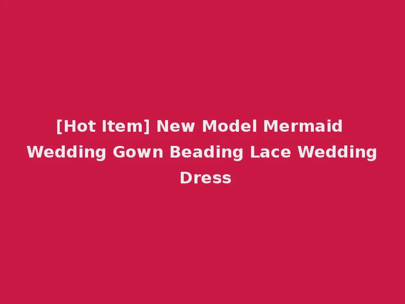 [Hot Item] New Model Mermaid Wedding Gown Beading Lace Wedding Dress