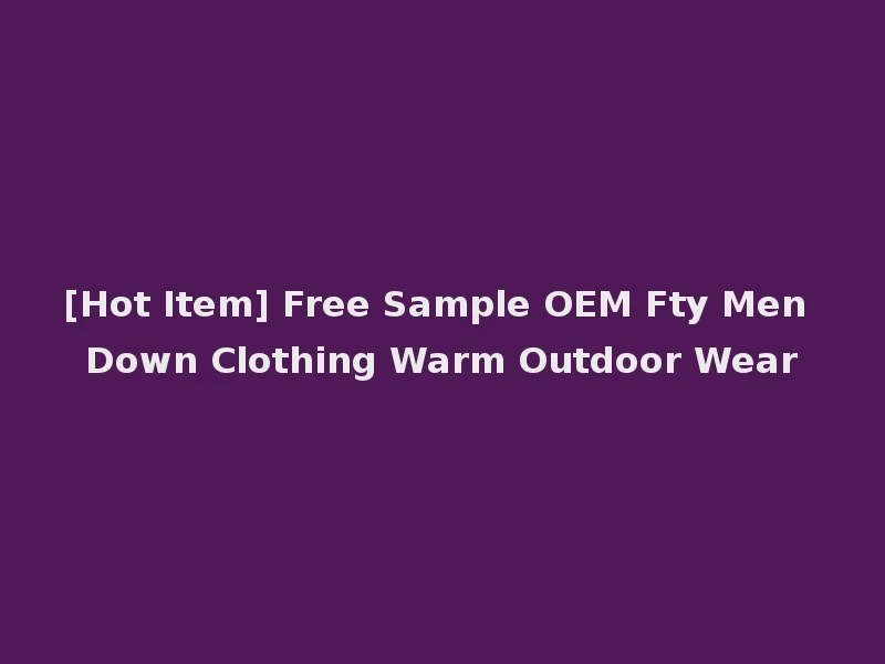 [Hot Item] Free Sample OEM Fty Men Down Clothing Warm Outdoor Wear