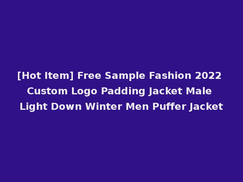 [Hot Item] Free Sample Fashion 2022 Custom Logo Padding Jacket Male Light Down Winter Men Puffer Jacket