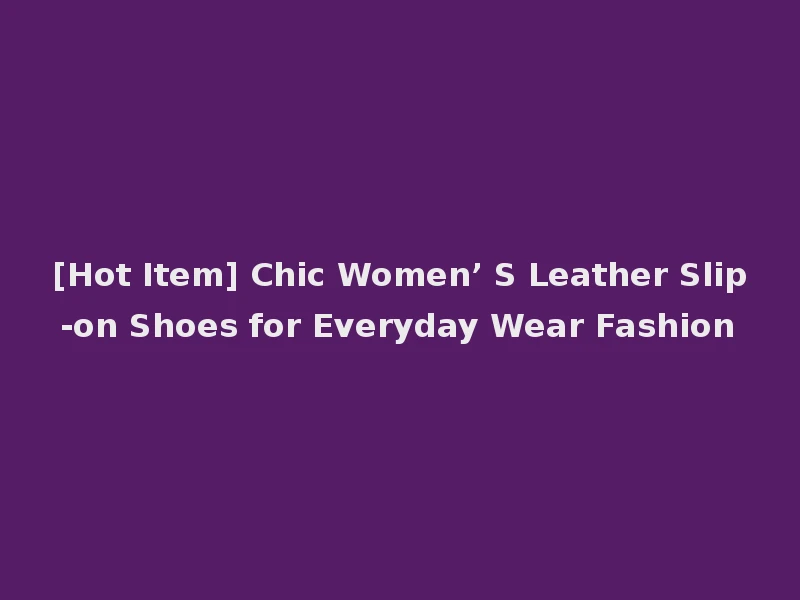 [Hot Item] Chic Women’ S Leather Slip-on Shoes for Everyday Wear Fashion