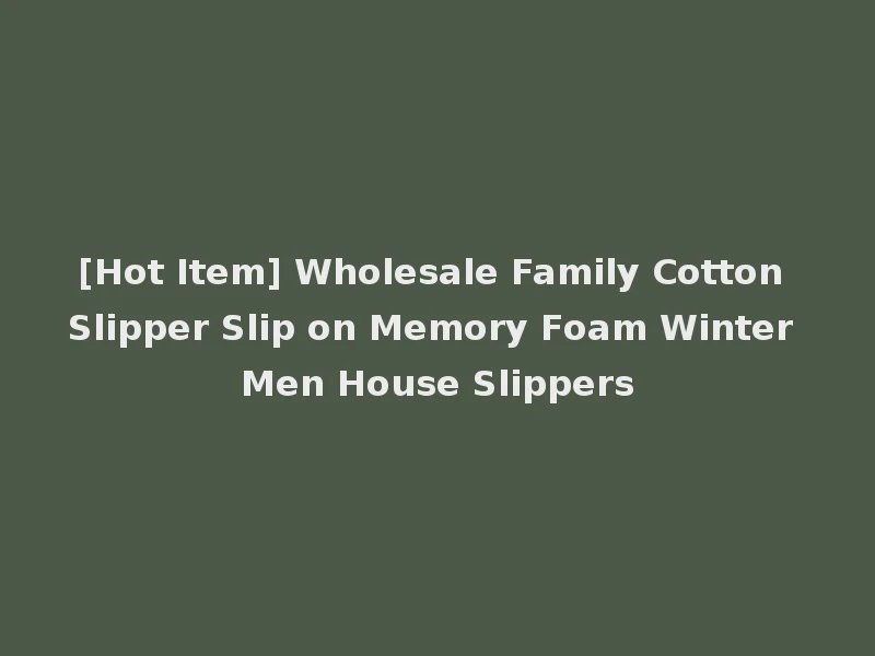 [Hot Item] Wholesale Family Cotton Slipper Slip on Memory Foam Winter Men House Slippers