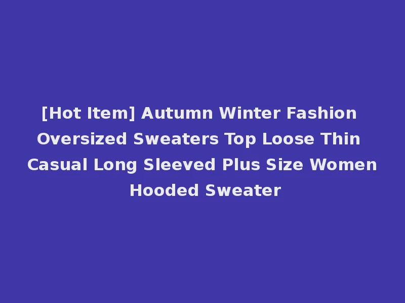 [Hot Item] Autumn Winter Fashion Oversized Sweaters Top Loose Thin Casual Long Sleeved Plus Size Women Hooded Sweater