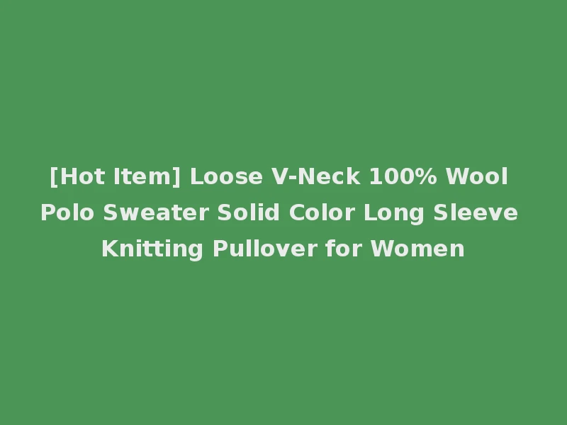 [Hot Item] Loose V-Neck 100% Wool Polo Sweater Solid Color Long Sleeve Knitting Pullover for Women