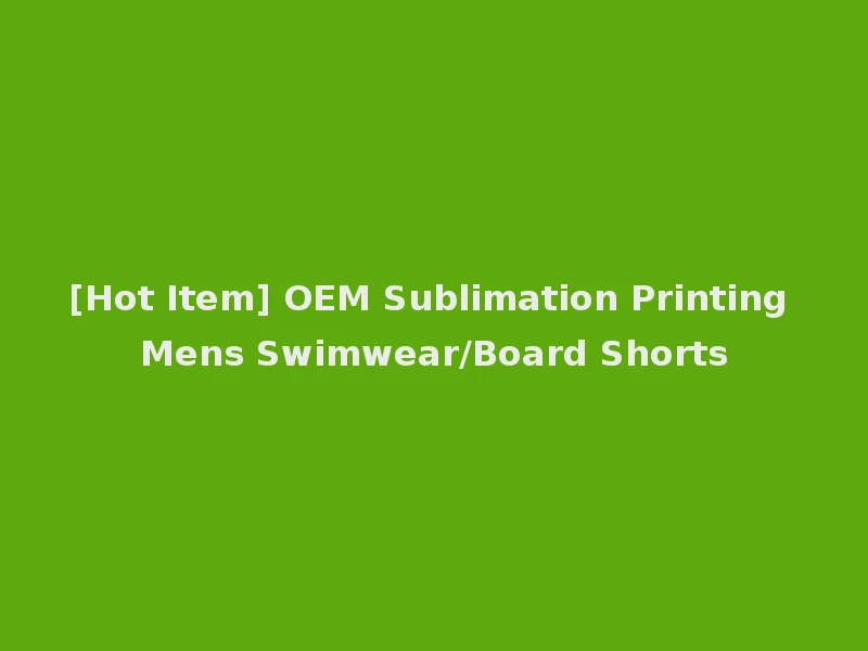[Hot Item] OEM Sublimation Printing Mens Swimwear/Board Shorts
