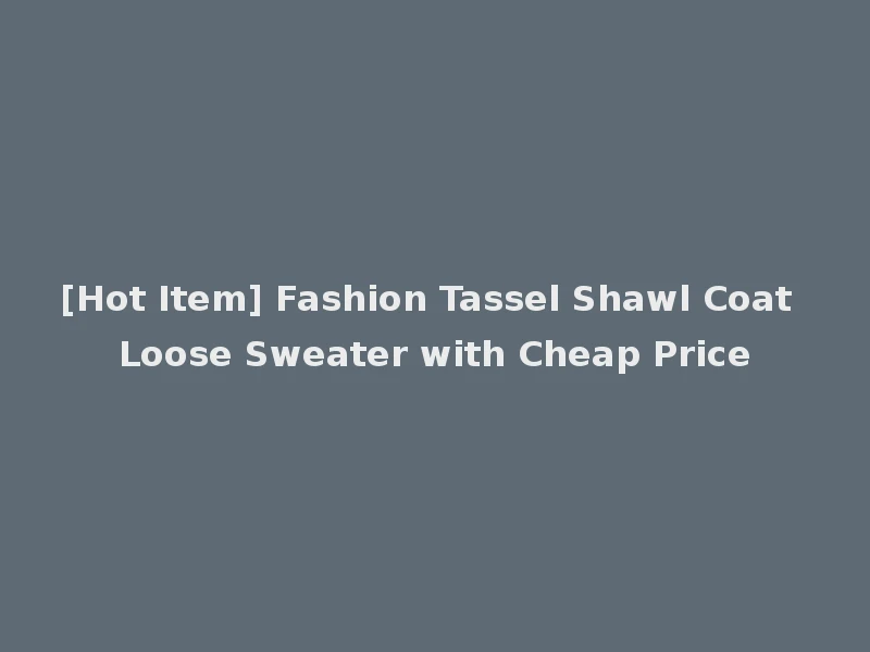 [Hot Item] Fashion Tassel Shawl Coat Loose Sweater with Cheap Price