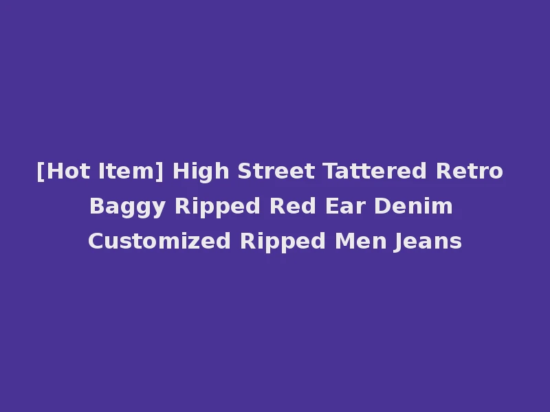 [Hot Item] High Street Tattered Retro Baggy Ripped Red Ear Denim Customized Ripped Men Jeans