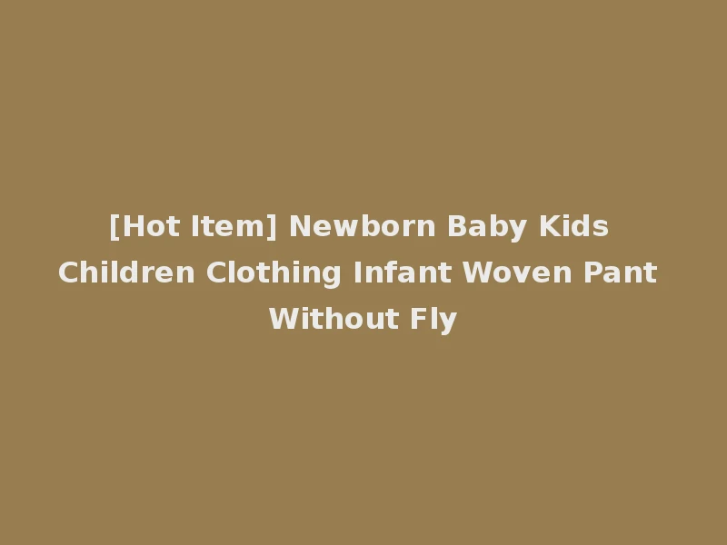 [Hot Item] Newborn Baby Kids Children Clothing Infant Woven Pant Without Fly