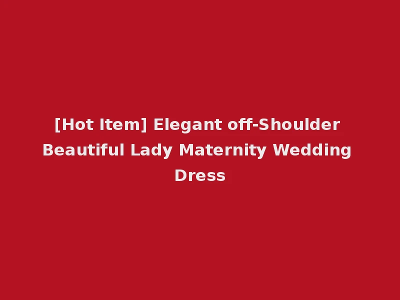 [Hot Item] Elegant off-Shoulder Beautiful Lady Maternity Wedding Dress