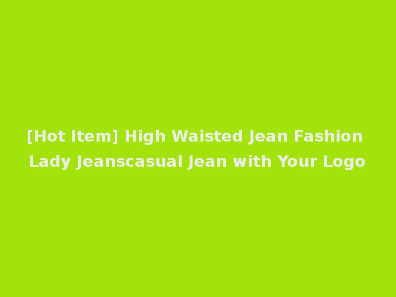 [Hot Item] High Waisted Jean Fashion Lady Jeanscasual Jean with Your Logo