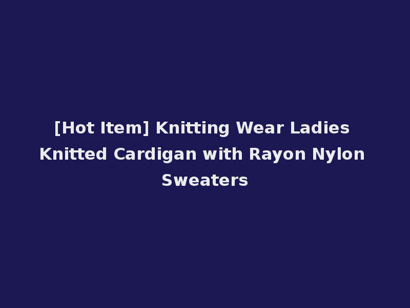 [Hot Item] Knitting Wear Ladies Knitted Cardigan with Rayon Nylon Sweaters