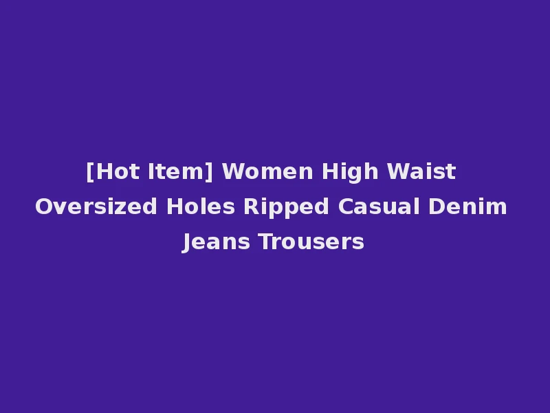 [Hot Item] Women High Waist Oversized Holes Ripped Casual Denim Jeans Trousers